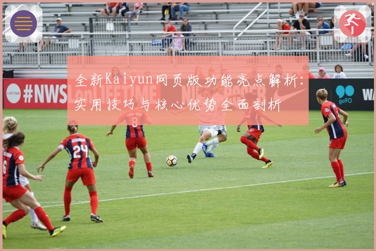 全新Kaiyun网页版功能亮点解析：实用技巧与核心优势全面剖析
