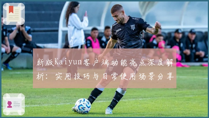 新版Kaiyun客户端功能亮点深度解析：实用技巧与日常使用场景分享