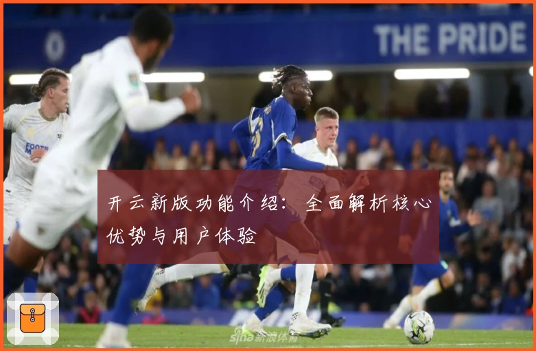 开云新版功能介绍：全面解析核心优势与用户体验