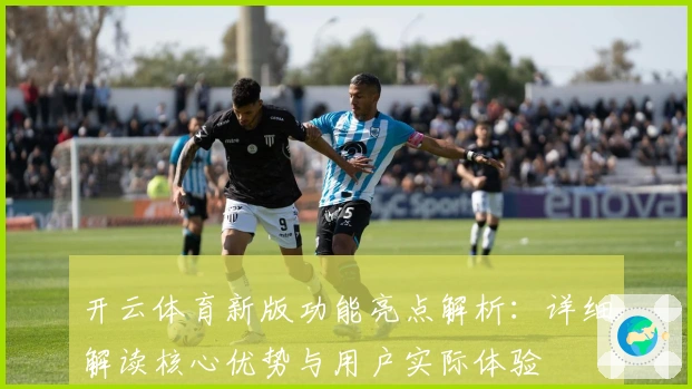 开云体育新版功能亮点解析：详细解读核心优势与用户实际体验