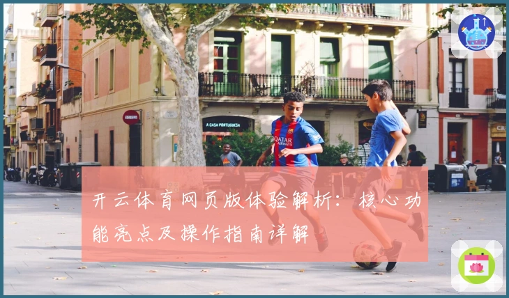 开云体育网页版体验解析：核心功能亮点及操作指南详解
