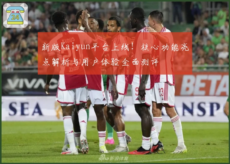 新版Kaiyun平台上线！核心功能亮点解析与用户体验全面测评