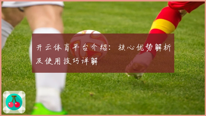 开云体育平台介绍：核心优势解析及使用技巧详解