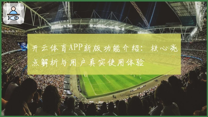 开云体育APP新版功能介绍：核心亮点解析与用户真实使用体验
