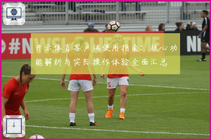 开云体育客户端使用指南：核心功能解析与实际操作体验全面汇总