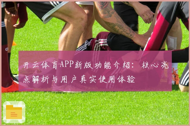 开云体育APP新版功能介绍：核心亮点解析与用户真实使用体验