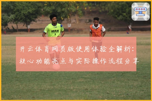 开云体育网页版使用体验全解析：核心功能亮点与实际操作流程分享