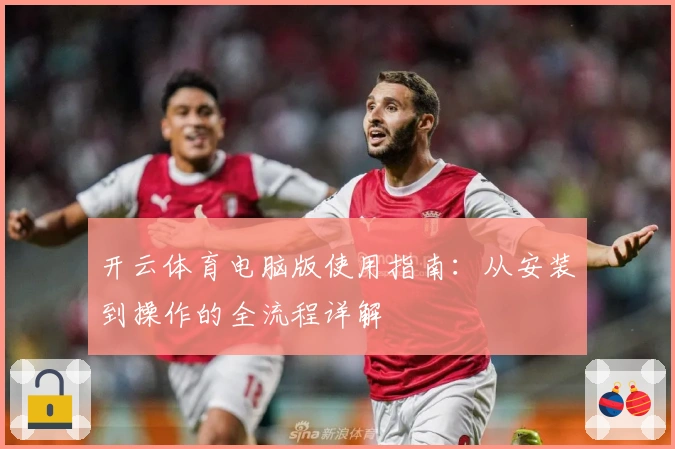 开云体育电脑版使用指南:从安装到操作的全流程详解