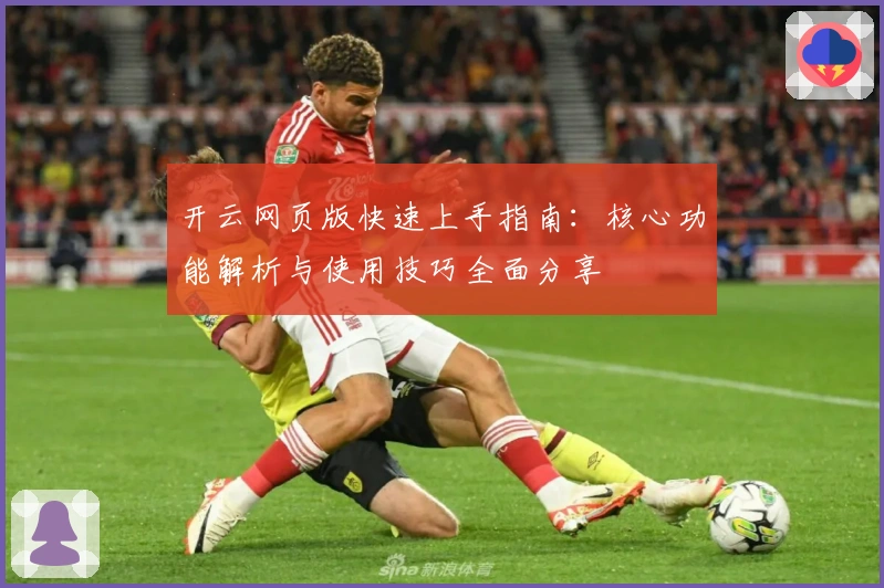 开云网页版快速上手指南：核心功能解析与使用技巧全面分享