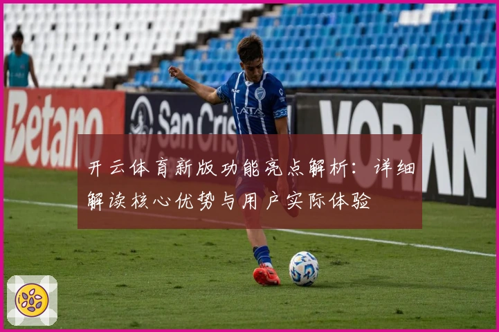 开云体育新版功能亮点解析：详细解读核心优势与用户实际体验