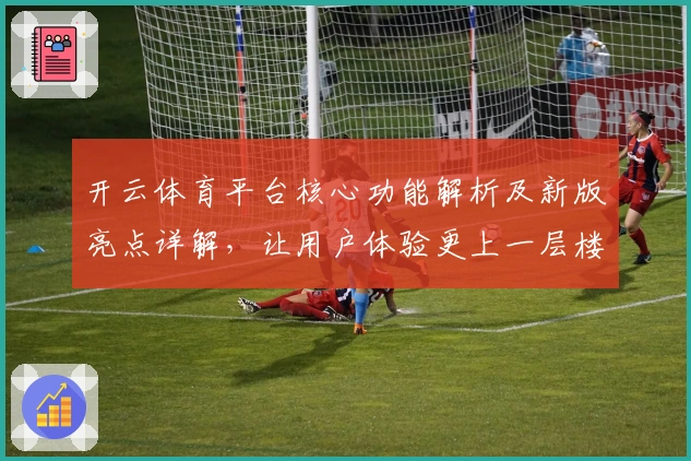 开云体育平台核心功能解析及新版亮点详解，让用户体验更上一层楼