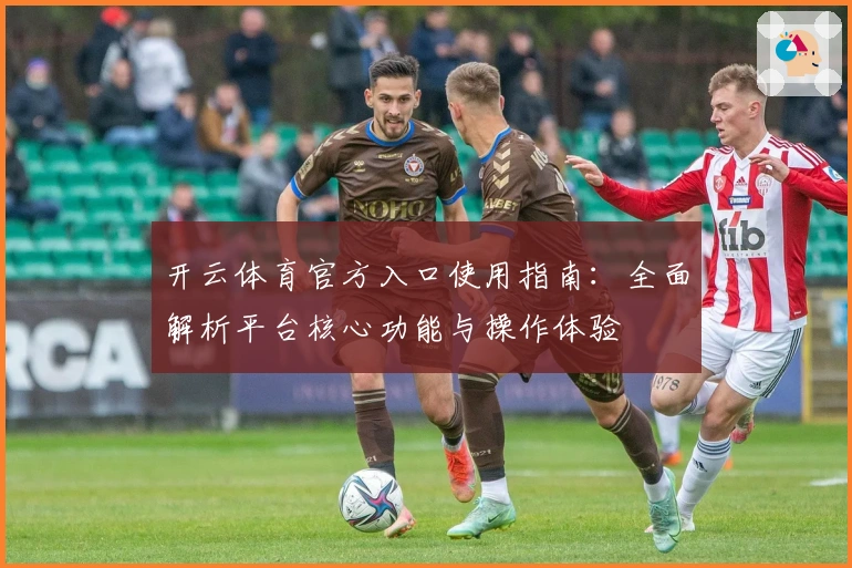 开云体育官方入口使用指南:全面解析平台核心功能与操作体验